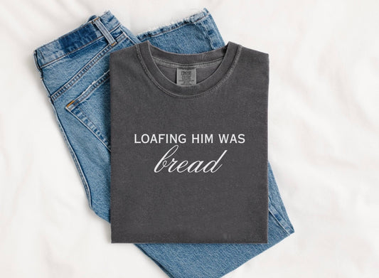 Loafing Him Was Bread Comfort Colors Tee